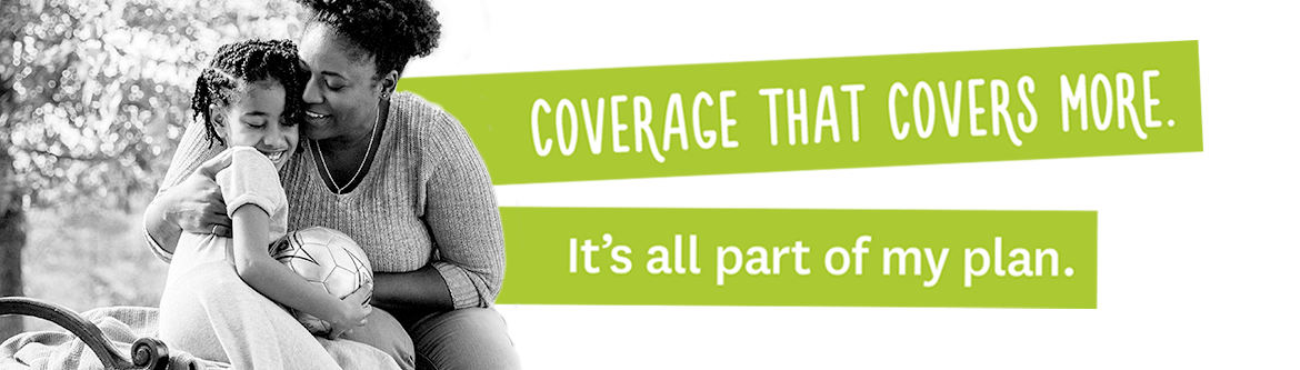 Coverage that covers more. It's all part of my plan.